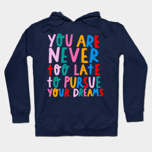 You’re never too late to pursue your dreams Hoodie