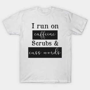 I run on caffeine scrubs & Cuss Words - Funny Nurse T-Shirt