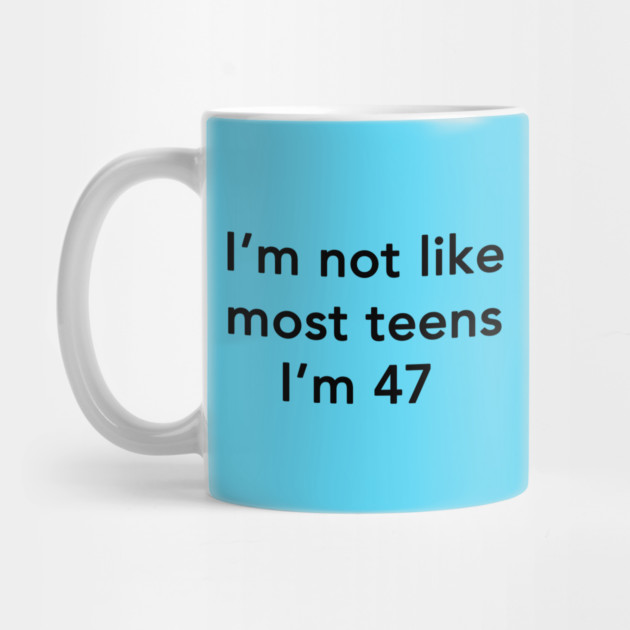 I'm Not Like Most Teens I'm 47 by dumbshirts