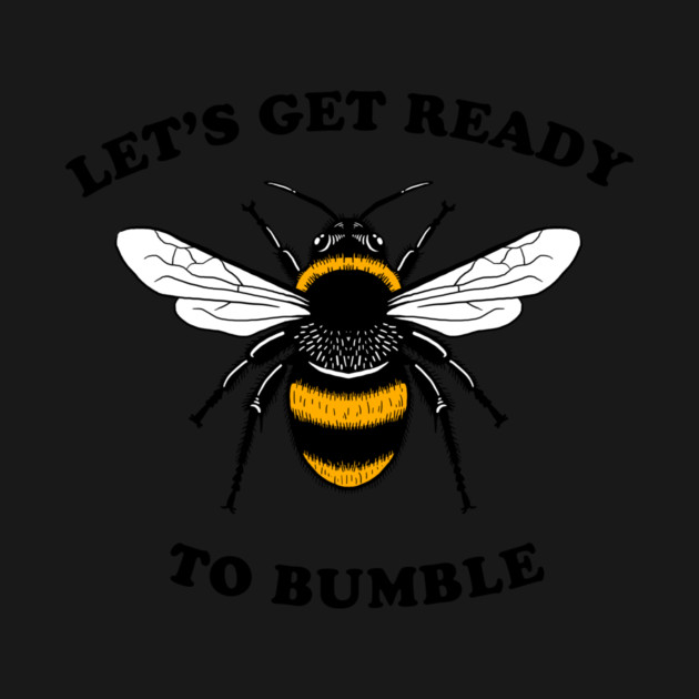Let's Get Ready To Bumble by dumbshirts