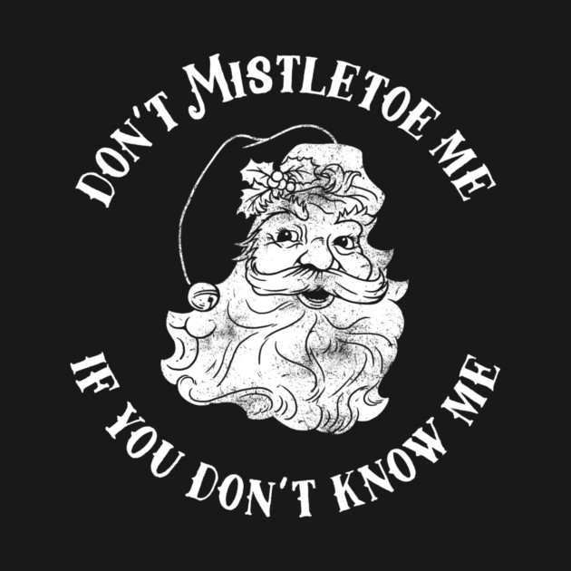 Don't Mistletoe Me If You Don't Know Me by dumbshirts