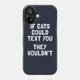 If Cats Could Text You They Wouldn't Phone Case