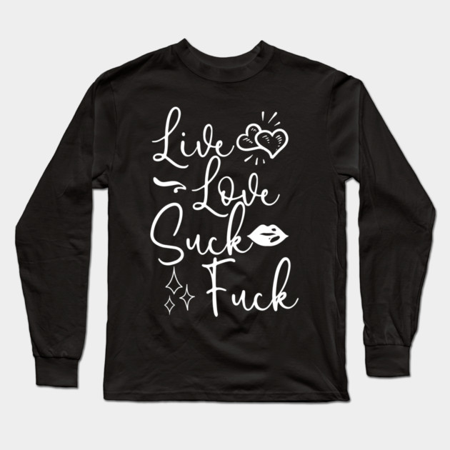 Live Love Suck Fuck Long Sleeve T-Shirt by belownormal