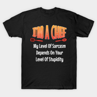 I am Chef My Level of Sarcasm Depends on your Funny  Chef T-Shirt