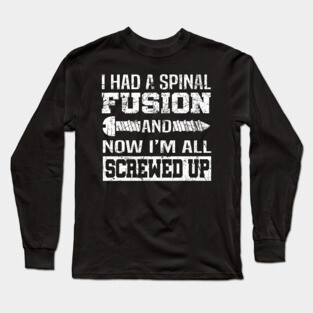 I Had A Spinal Fusion And Now I'm All Screwed Up Shirt Gift Long Sleeve T-Shirt