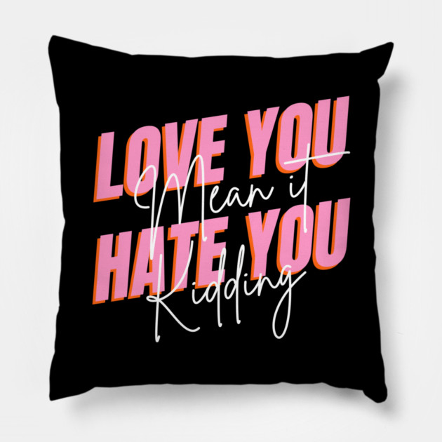 love you mean it hate you kidding Pillow by Tshirtiz