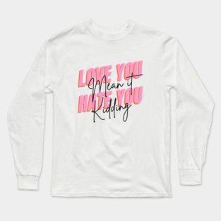 love you mean it hate you kidding Long Sleeve T-Shirt
