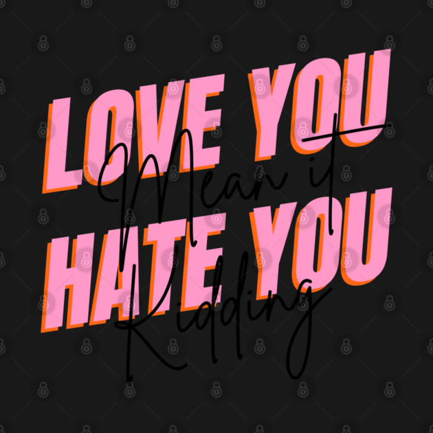 love you mean it hate you kidding by Tshirtiz