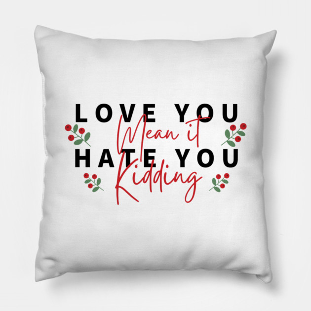 love you mean it hate you kidding Pillow by Tshirtiz