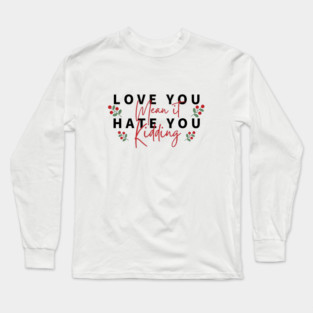 love you mean it hate you kidding Long Sleeve T-Shirt