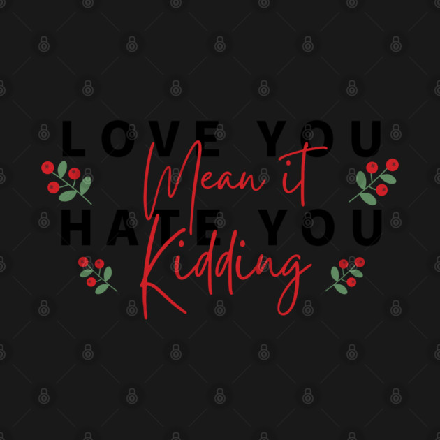 love you mean it hate you kidding by Tshirtiz