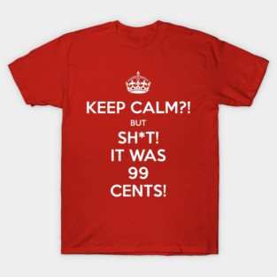 Keep Calm?! But Sh*t! It was 99 Cents T-Shirt