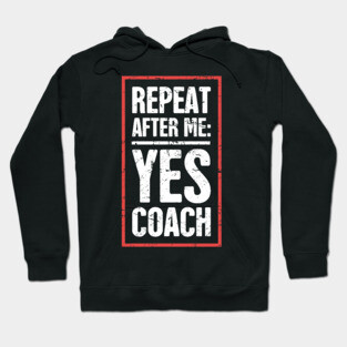 Repeat After Me: Yes Coach! –– Funny Basketball Coach Quote Hoodie