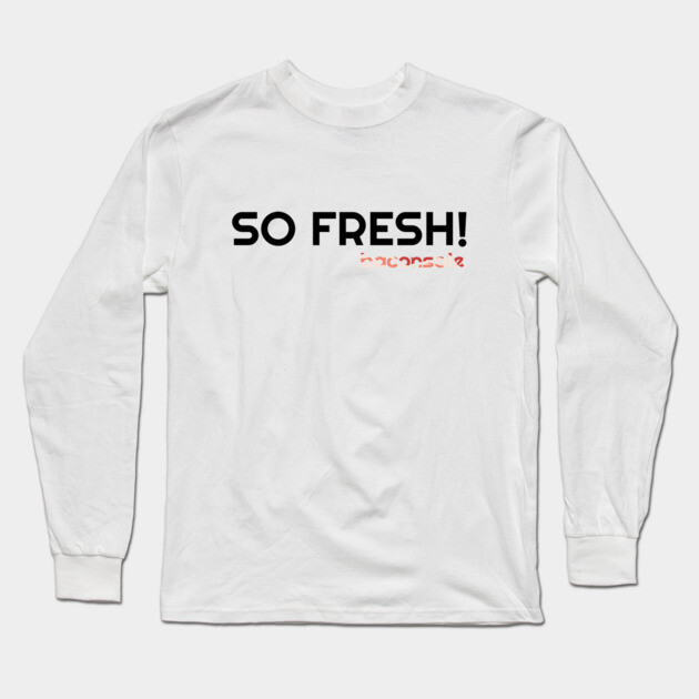 So Fresh Long Sleeve T-Shirt by baconsale