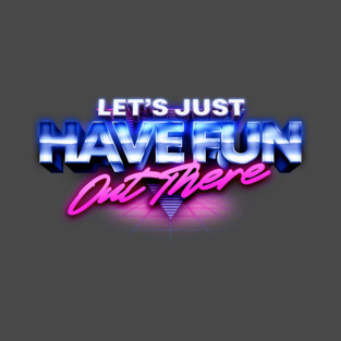 Let's Just Have Fun Out There T-Shirt