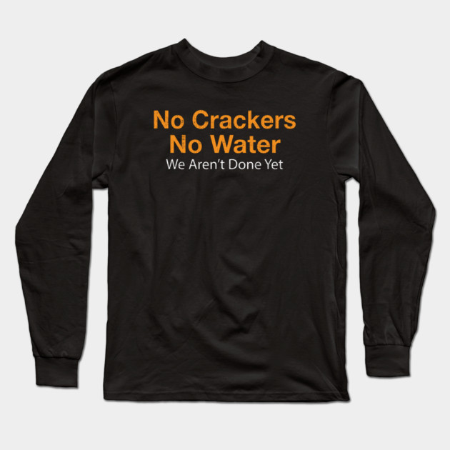 No Crackers No Water We Aren't Done Yet Long Sleeve T-Shirt by belownormal