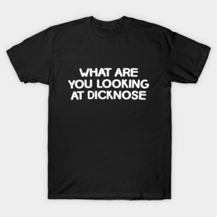 What Are You Looking at  Dicknose T-Shirt