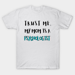 Trust Me, My Mom Is A Psychologist T-Shirt