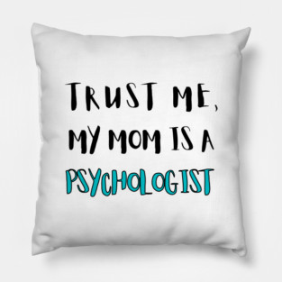 Trust Me, My Mom Is A Psychologist Pillow
