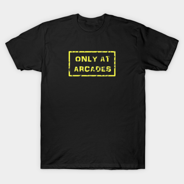 Only At Arcades T-Shirt by arcadeheroes
