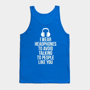 I wear headphones to avoid talking to people like you Tank Top