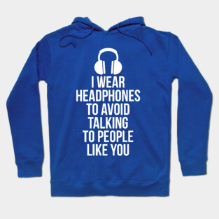 I wear headphones to avoid talking to people like you Hoodie