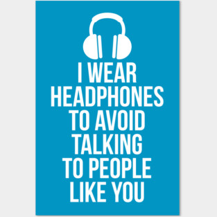 I wear headphones to avoid talking to people like you Posters and Art