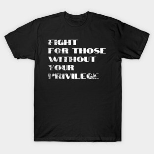 Fight For Those Without Your Privilege T-Shirt
