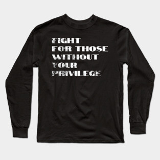 Fight For Those Without Your Privilege Long Sleeve T-Shirt