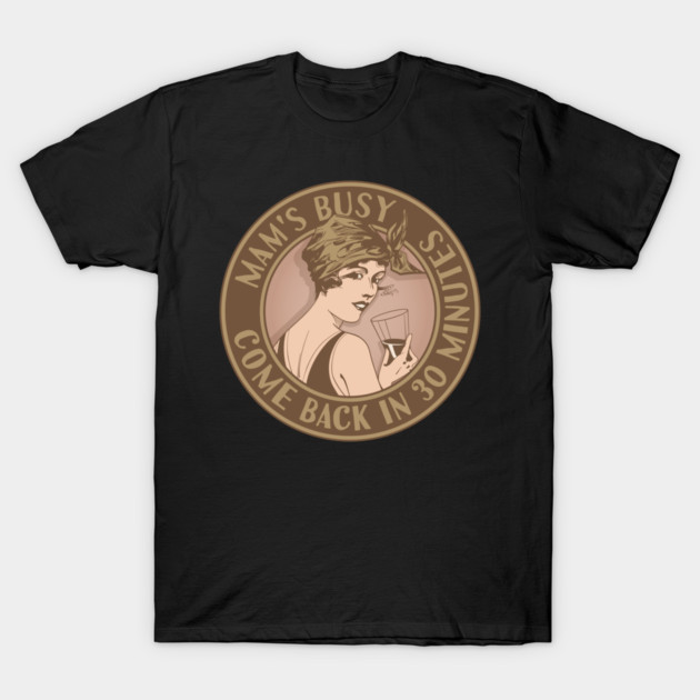 Mam's busy, come back in 30 minutes. Funny art deco style design. T-Shirt by RobiMerch