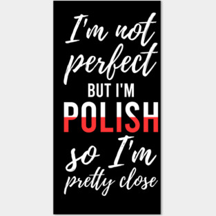 I'm not perfect but I'm Polish so I'm pretty close, Funny Polish gift Posters and Art