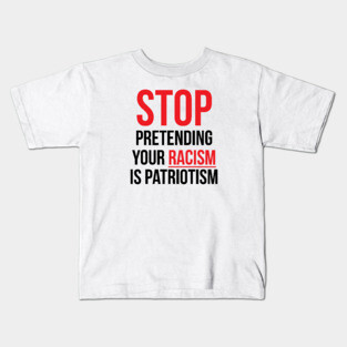 Stop Pretending Your Racism is Patriotism Kids T-Shirt