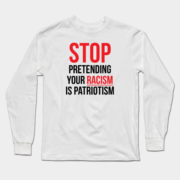 Stop Pretending Your Racism is Patriotism Long Sleeve T-Shirt by UrbanLifeApparel