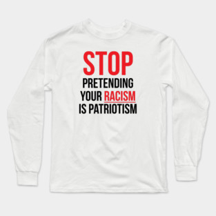 Stop Pretending Your Racism is Patriotism Long Sleeve T-Shirt