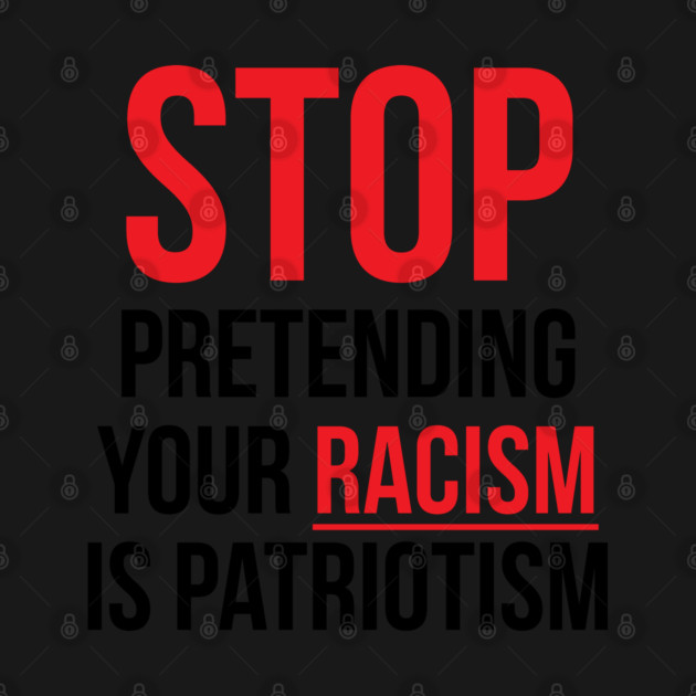 Stop Pretending Your Racism is Patriotism by UrbanLifeApparel