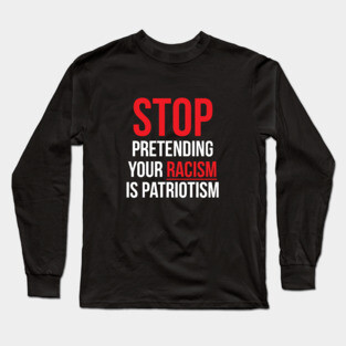 Stop Pretending Your Racism is Patriotism Long Sleeve T-Shirt