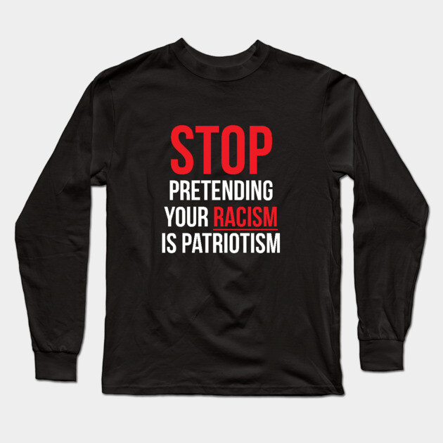 Stop Pretending Your Racism is Patriotism Long Sleeve T-Shirt by UrbanLifeApparel