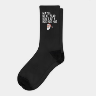 Maybe Next Year Don't Be A Hoe Hoe Hoe Socks