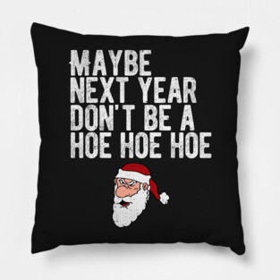 Maybe Next Year Don't Be A Hoe Hoe Hoe Pillow