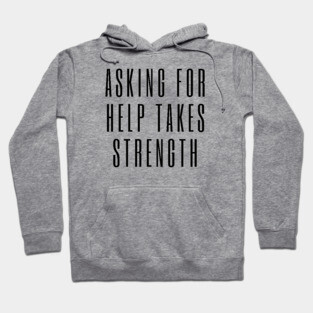 Asking for Help Takes Strength - mental health awareness, suicide prevention Hoodie