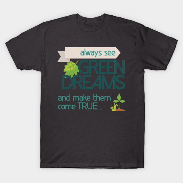 Always see GREEN dreams Earthday Design T-Shirt by C.Code