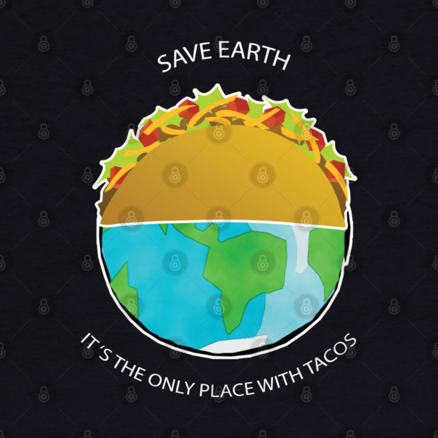 Save Earth, It's the only place with tacos by C.Code