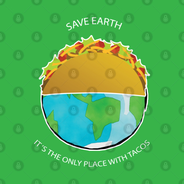 Save Earth, It's the only place with tacos by C.Code