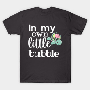 In My Own Little Bubble T-Shirt