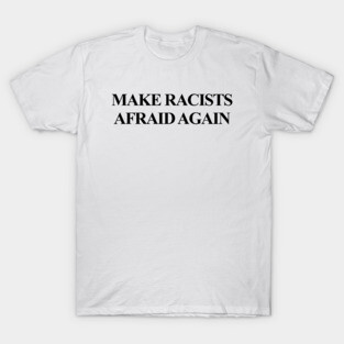 Make Racists Afraid Again T-Shirt