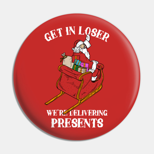 Get In Loser We're Delivering Presents Pin by dumbshirts