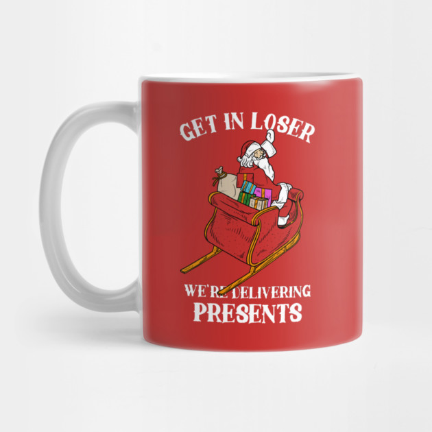 Get In Loser We're Delivering Presents by dumbshirts