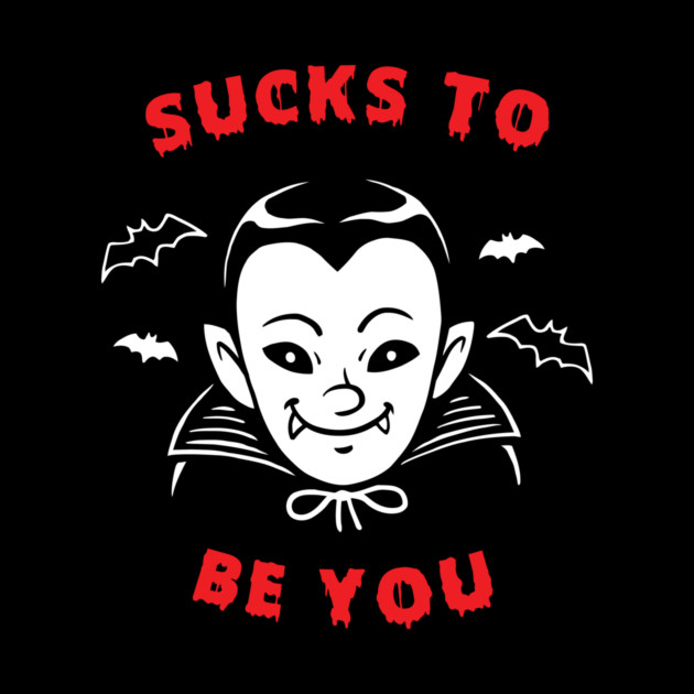 Sucks To Be You Vampire by dumbshirts