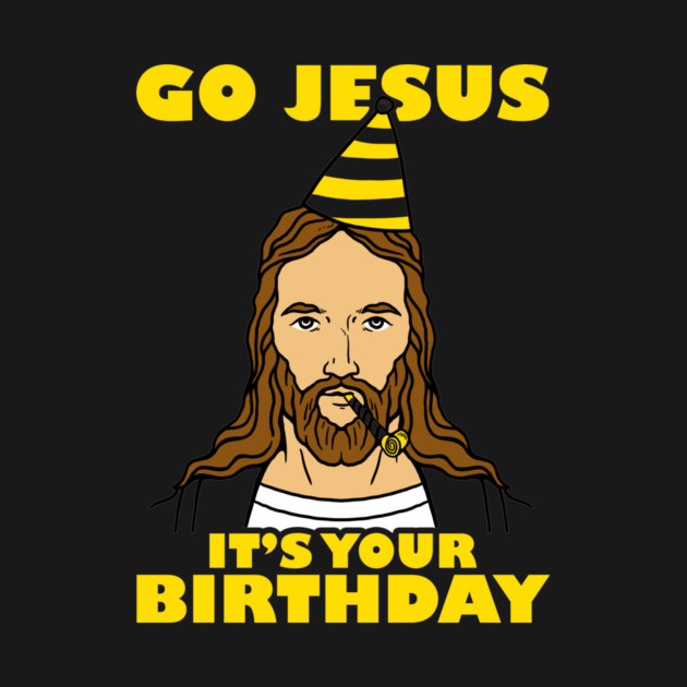 Go Jesus It's Your Birthday by dumbshirts
