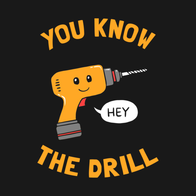 You Know The Drill by dumbshirts